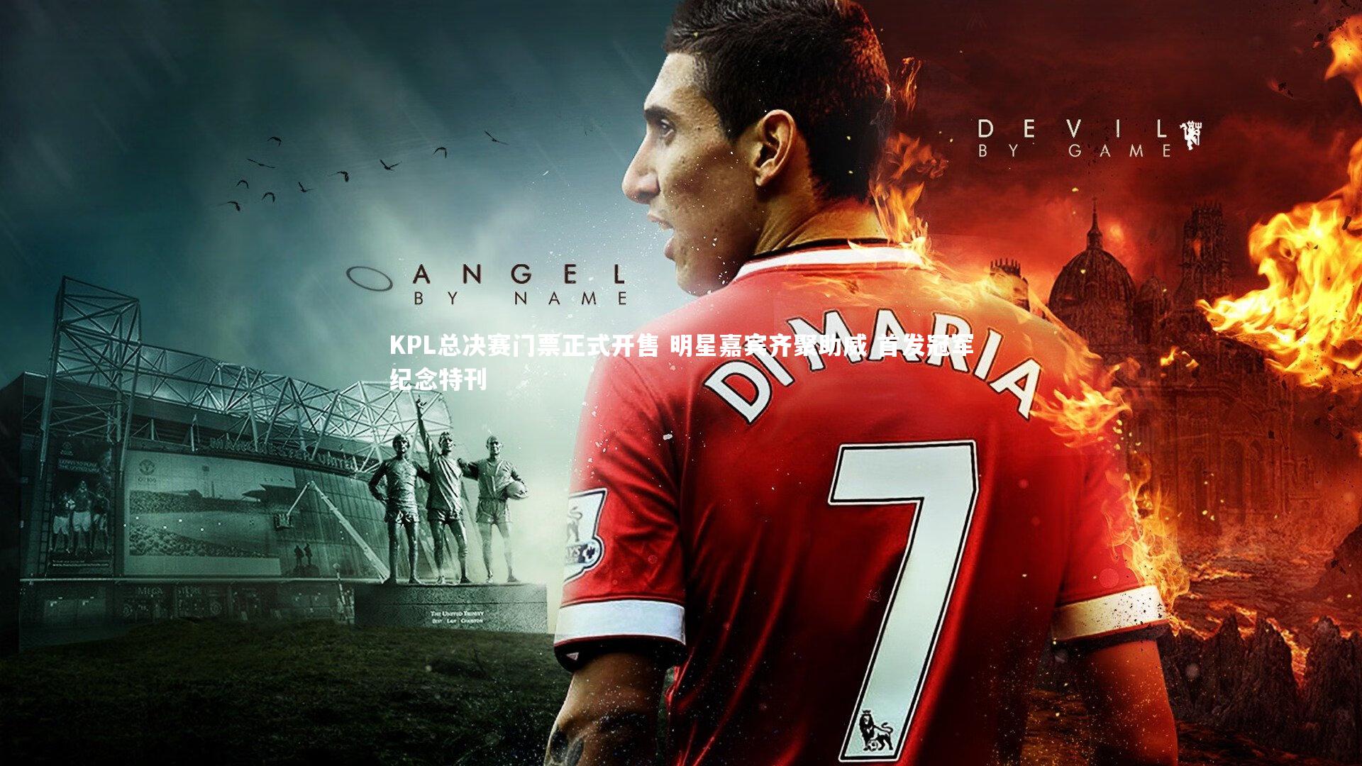 KPL总决赛门票正式开售 明星嘉宾齐聚助威 首发冠军纪念特刊