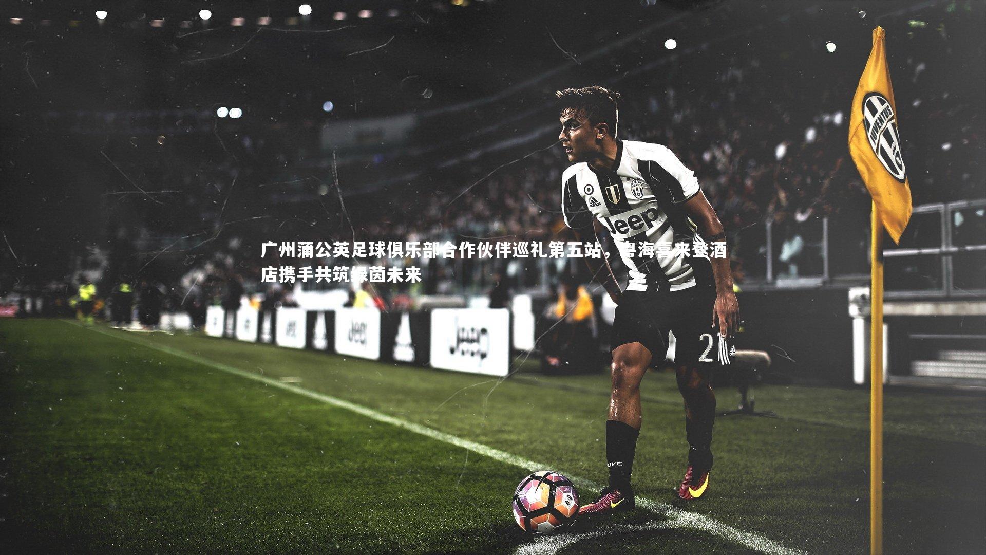 广州蒲公英足球俱乐部合作伙伴巡礼第五站，粤海喜来登酒店携手共筑绿茵未来