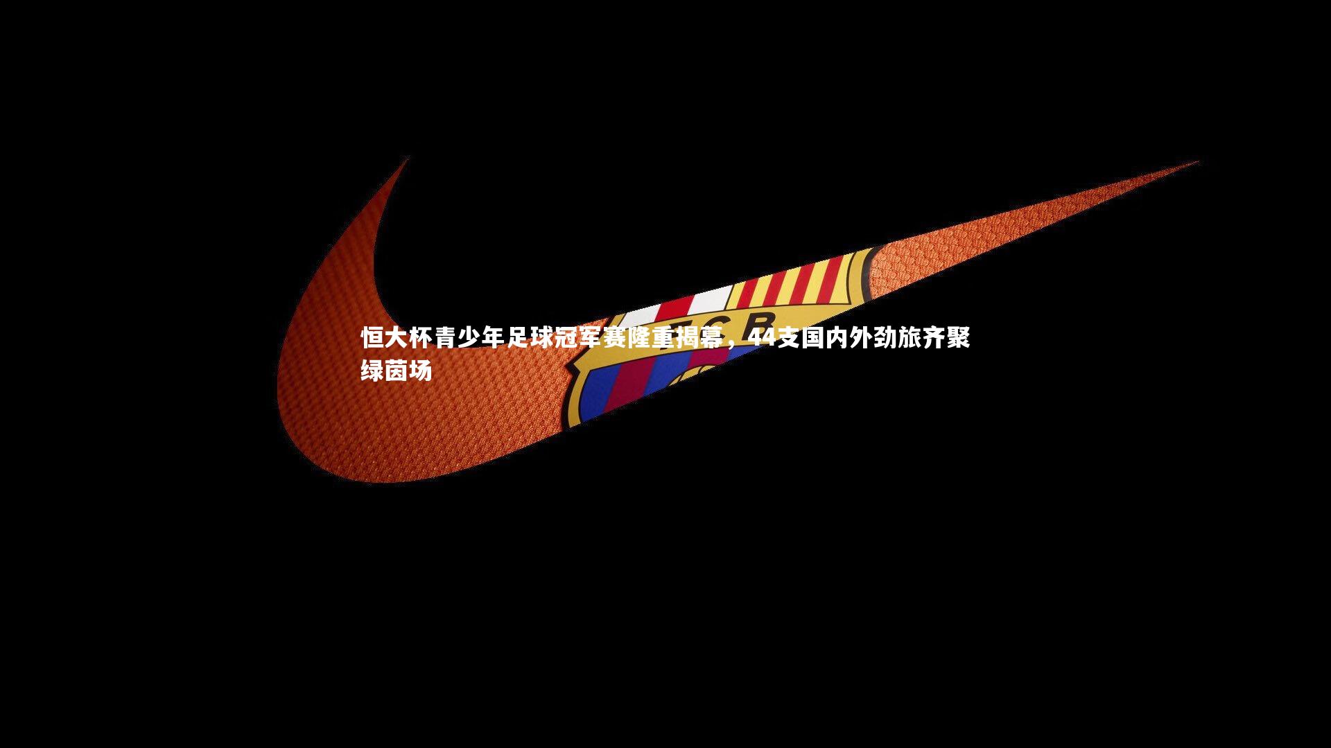 恒大杯青少年足球冠军赛隆重揭幕，44支国内外劲旅齐聚绿茵场