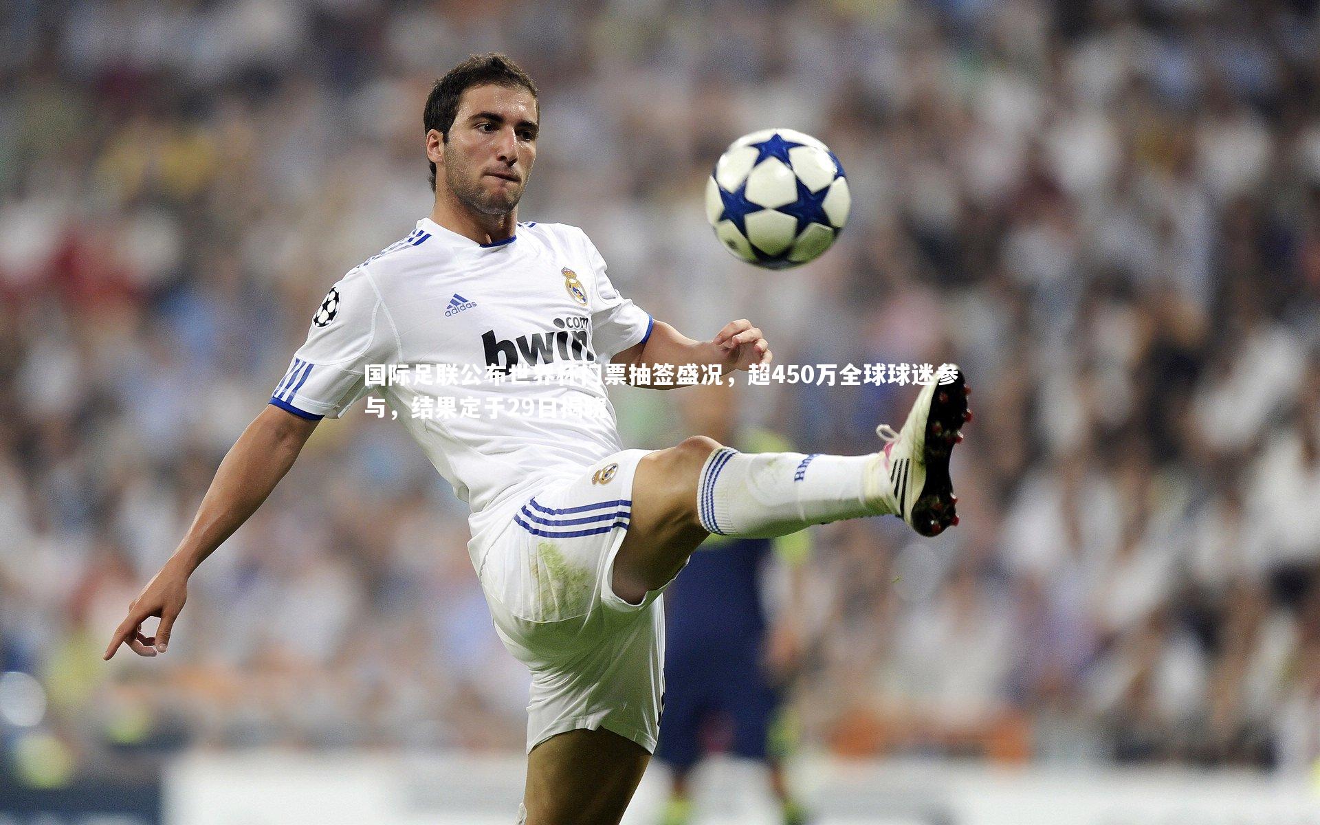 国际足联公布世界杯门票抽签盛况，超450万全球球迷参与，结果定于29日揭晓