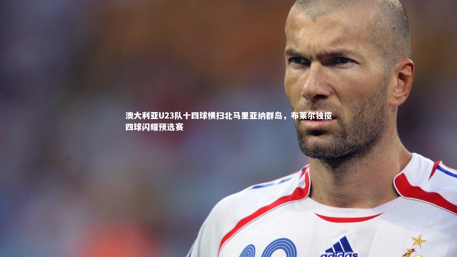澳大利亚U23队十四球横扫北马里亚纳群岛，布莱尔独揽四球闪耀预选赛