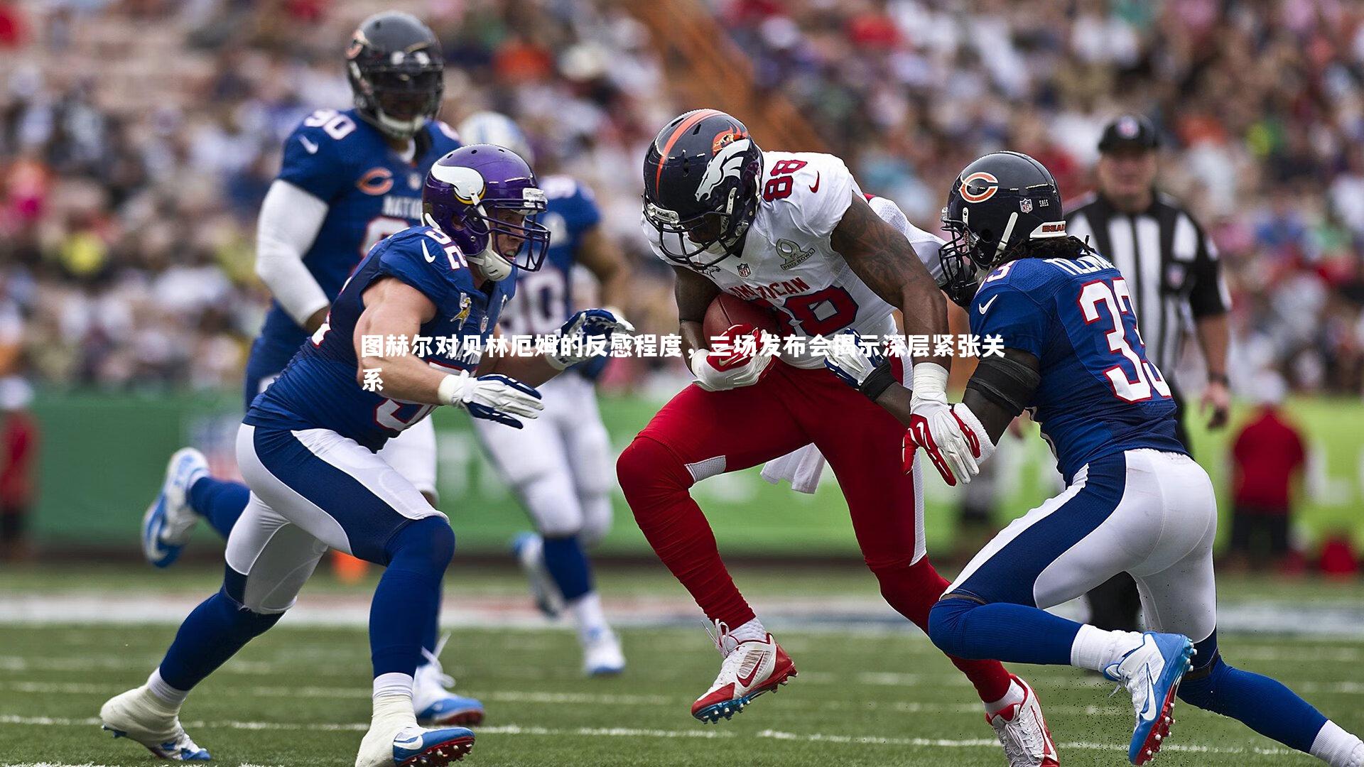 图赫尔对贝林厄姆的反感程度，三场发布会揭示深层紧张关系