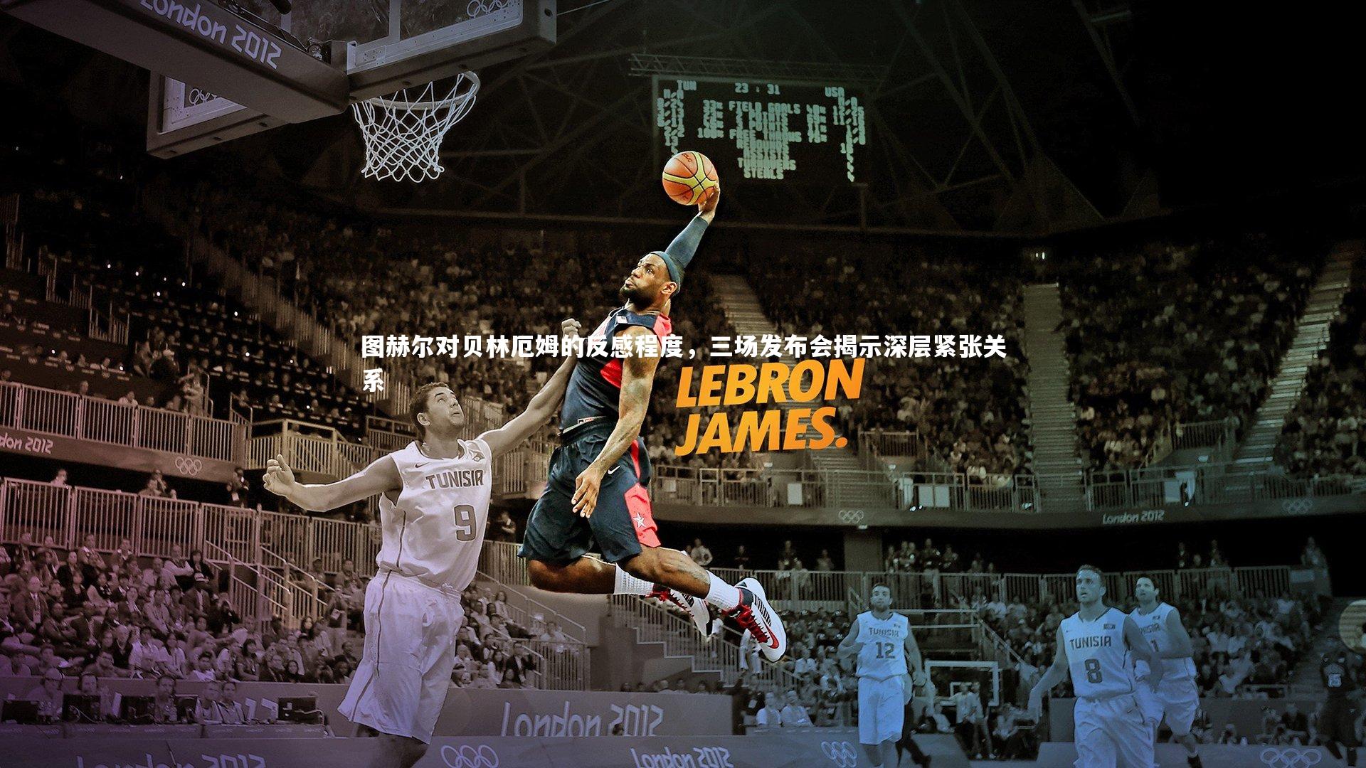 图赫尔对贝林厄姆的反感程度，三场发布会揭示深层紧张关系