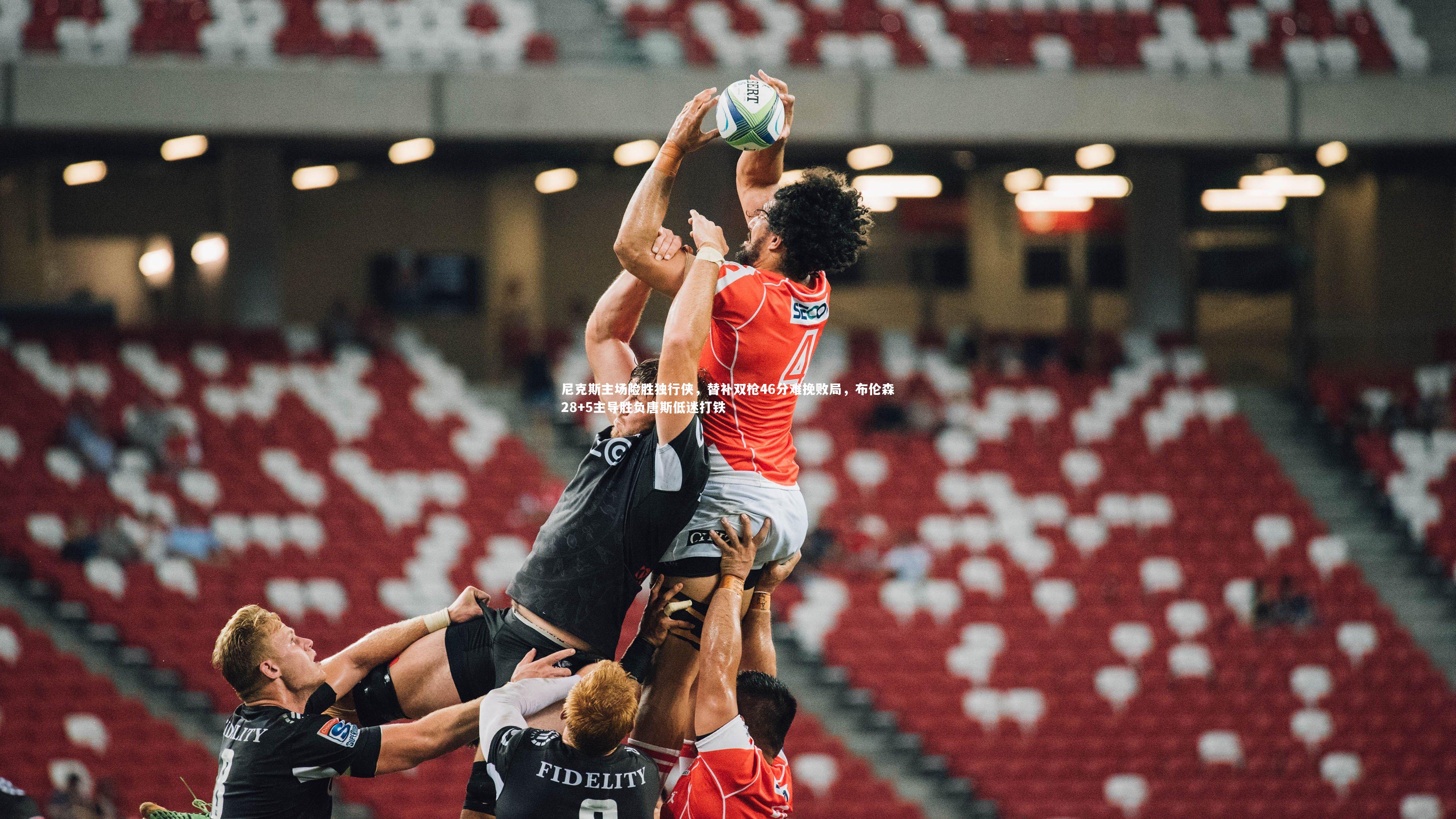 尼克斯主场险胜独行侠，替补双枪46分难挽败局，布伦森28+5主导胜负唐斯低迷打铁